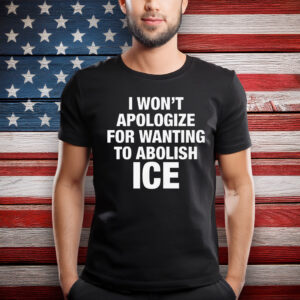 I Won't Apologize For Wanting To Abolish ICE T-Shirt