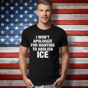 I Won't Apologize For Wanting To Abolish ICE T-Shirt