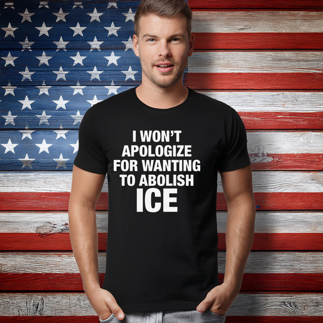 I Won't Apologize For Wanting To Abolish ICE T-Shirt