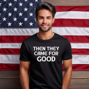 Then They Came For Good Shirt
