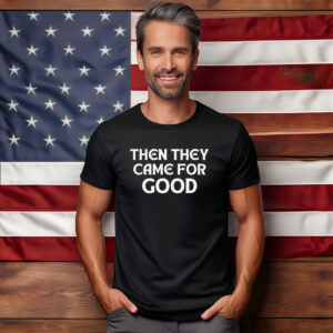 Then They Came For Good Shirt